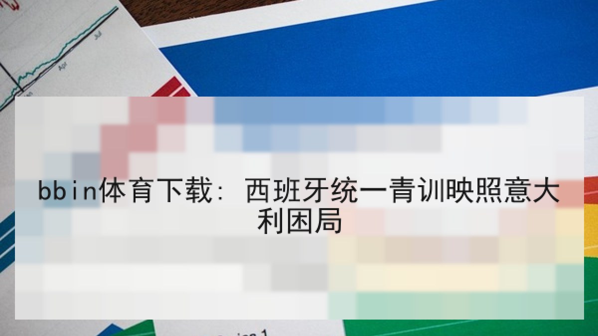 bbin体育下载: 西班牙统一青训映照意大利困局