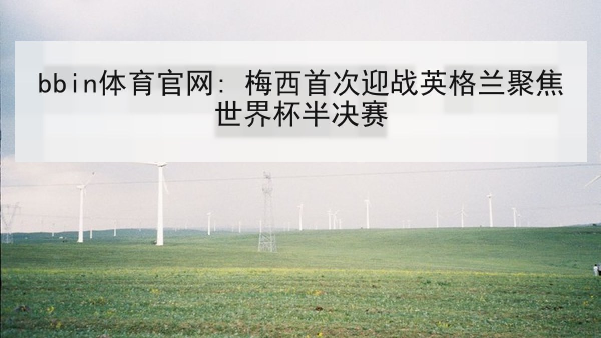 bbin体育官网: 梅西首次迎战英格兰聚焦世界杯半决赛