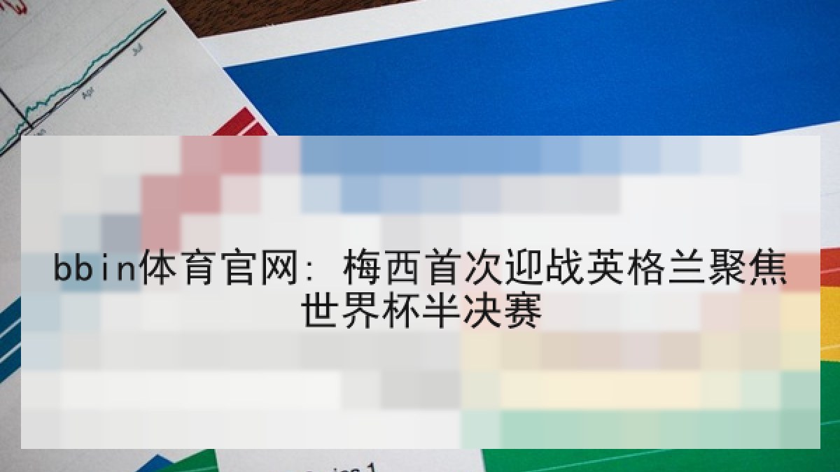 bbin体育官网: 梅西首次迎战英格兰聚焦世界杯半决赛
