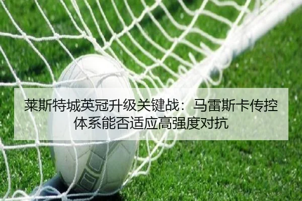 莱斯特城英冠升级关键战：马雷斯卡传控体系能否适应高强度对抗