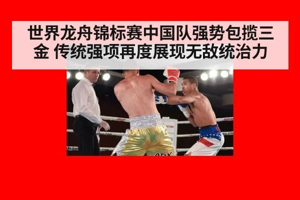 世界龙舟锦标赛中国队强势包揽三金 传统强项再度展现无敌统治力