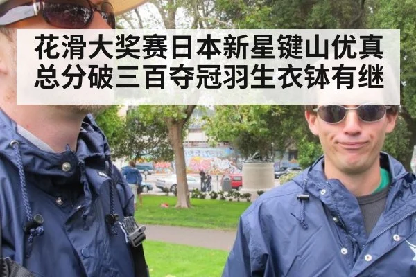花滑大奖赛日本新星键山优真总分破三百夺冠羽生衣钵有继