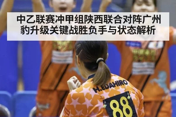 中乙联赛冲甲组陕西联合对阵广州豹升级关键战胜负手与状态解析